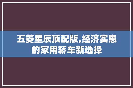 五菱星辰顶配版,经济实惠的家用轿车新选择