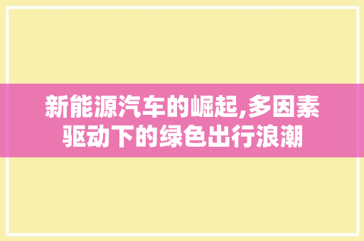 新能源汽车的崛起,多因素驱动下的绿色出行浪潮