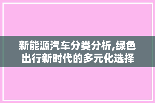 新能源汽车分类分析,绿色出行新时代的多元化选择