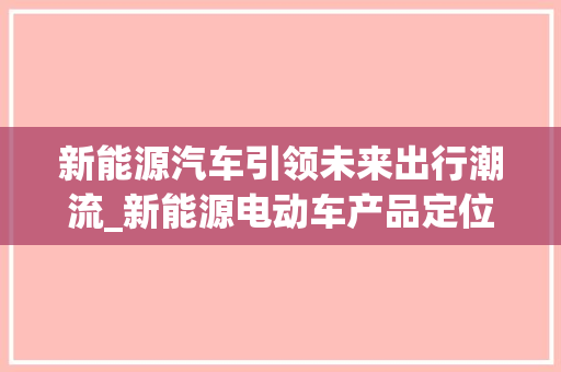新能源汽车引领未来出行潮流_新能源电动车产品定位探析