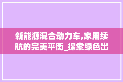 新能源混合动力车,家用续航的完美平衡_探索绿色出行的未来之路