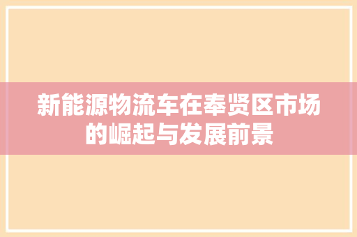 新能源物流车在奉贤区市场的崛起与发展前景