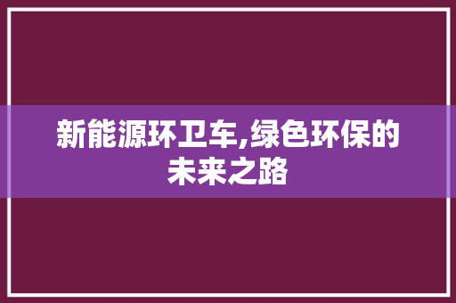 新能源环卫车,绿色环保的未来之路