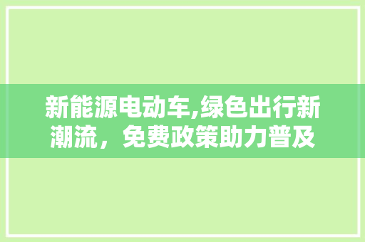 新能源电动车,绿色出行新潮流，免费政策助力普及