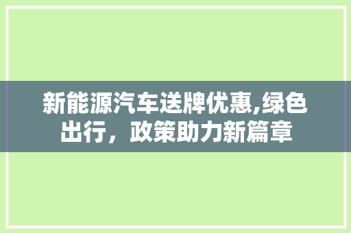 新能源汽车送牌优惠,绿色出行，政策助力新篇章