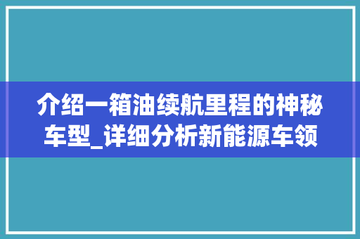 介绍一箱油续航里程的神秘车型_详细分析新能源车领域的佼佼者