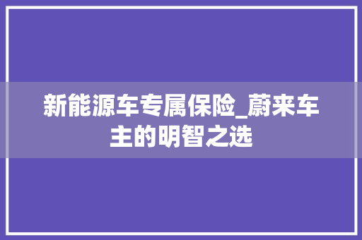 新能源车专属保险_蔚来车主的明智之选