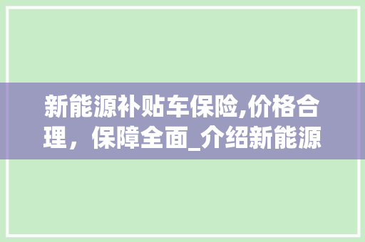 新能源补贴车保险,价格合理，保障全面_介绍新能源汽车保险市场