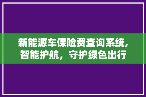 新能源车保险费查询系统,智能护航，守护绿色出行