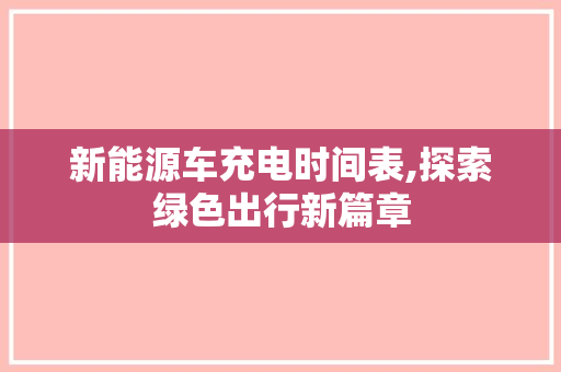 新能源车充电时间表,探索绿色出行新篇章