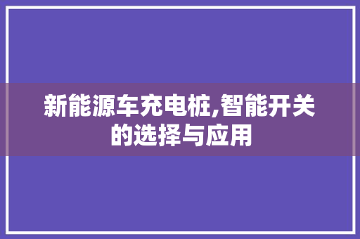 新能源车充电桩,智能开关的选择与应用