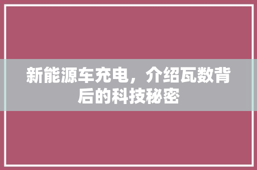 新能源车充电，介绍瓦数背后的科技秘密
