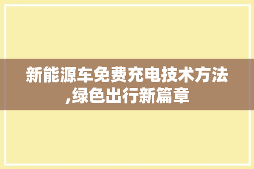 新能源车免费充电技术方法,绿色出行新篇章