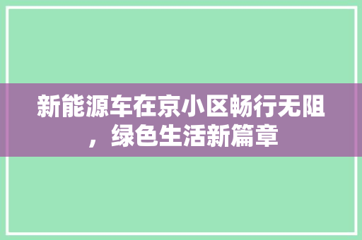 新能源车在京小区畅行无阻，绿色生活新篇章