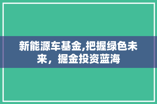 新能源车基金,把握绿色未来，掘金投资蓝海
