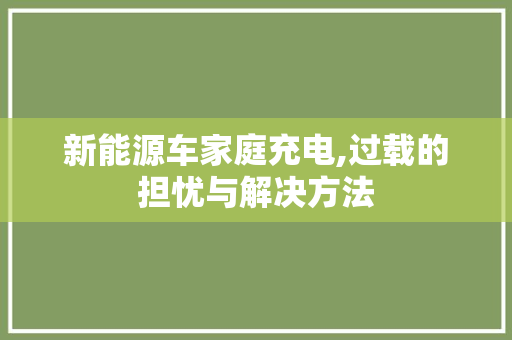 新能源车家庭充电,过载的担忧与解决方法