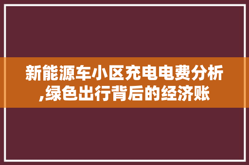 新能源车小区充电电费分析,绿色出行背后的经济账