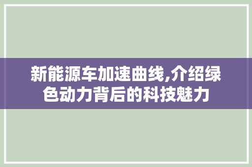 新能源车加速曲线,介绍绿色动力背后的科技魅力