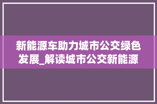 新能源车助力城市公交绿色发展_解读城市公交新能源车执行标准