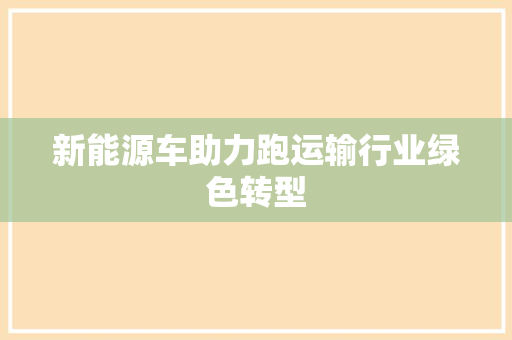 新能源车助力跑运输行业绿色转型