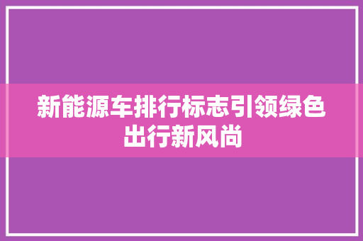 新能源车排行标志引领绿色出行新风尚