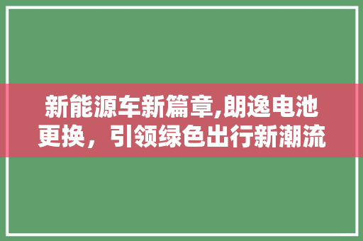 新能源车新篇章,朗逸电池更换，引领绿色出行新潮流