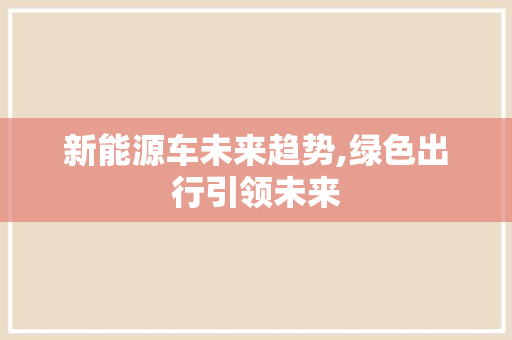 新能源车未来趋势,绿色出行引领未来