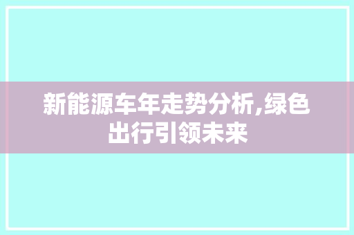 新能源车年走势分析,绿色出行引领未来