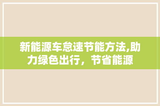 新能源车怠速节能方法,助力绿色出行，节省能源