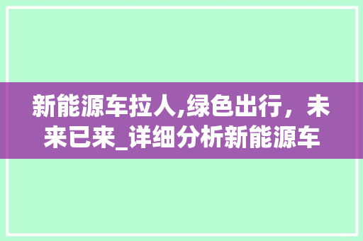 新能源车拉人,绿色出行，未来已来_详细分析新能源车拉人视频教程