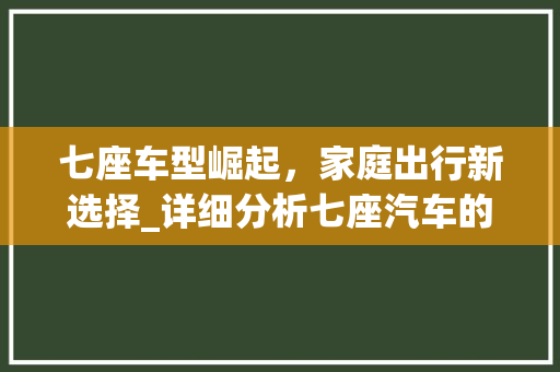七座车型崛起，家庭出行新选择_详细分析七座汽车的独特优势