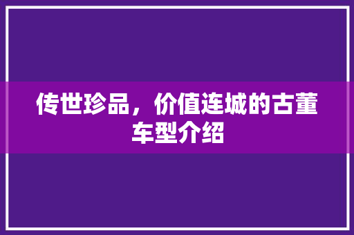 传世珍品，价值连城的古董车型介绍