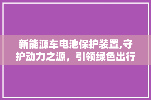 新能源车电池保护装置,守护动力之源，引领绿色出行新时代