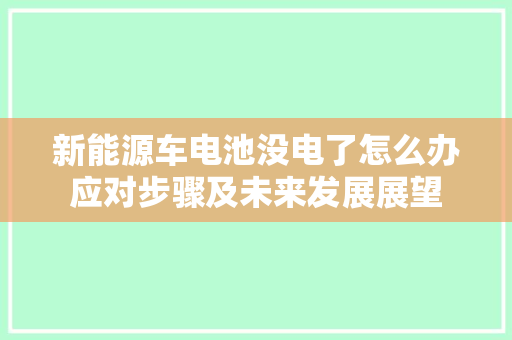 新能源车电池没电了怎么办应对步骤及未来发展展望