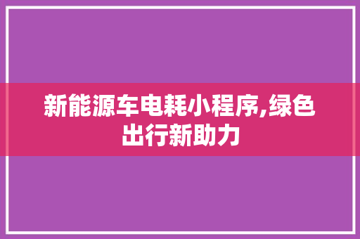 新能源车电耗小程序,绿色出行新助力