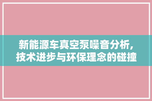 新能源车真空泵噪音分析,技术进步与环保理念的碰撞