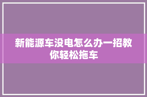 新能源车没电怎么办一招教你轻松拖车