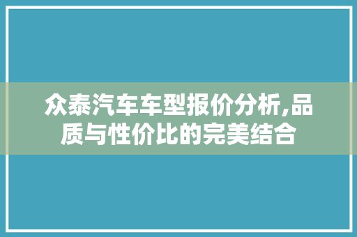 众泰汽车车型报价分析,品质与性价比的完美结合