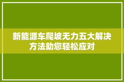 新能源车爬坡无力五大解决方法助您轻松应对