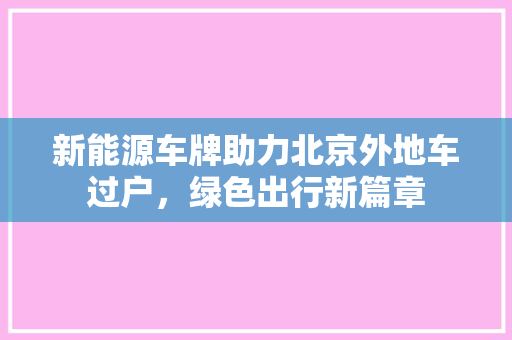 新能源车牌助力北京外地车过户，绿色出行新篇章