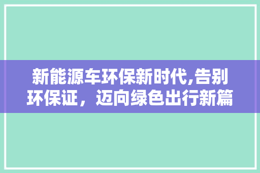 新能源车环保新时代,告别环保证，迈向绿色出行新篇章