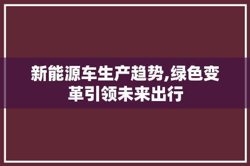 新能源车生产趋势,绿色变革引领未来出行