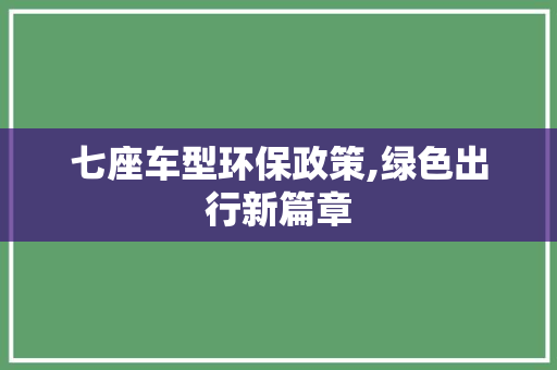 七座车型环保政策,绿色出行新篇章