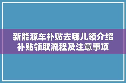 新能源车补贴去哪儿领介绍补贴领取流程及注意事项