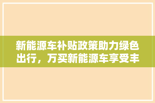 新能源车补贴政策助力绿色出行，万买新能源车享受丰厚福利