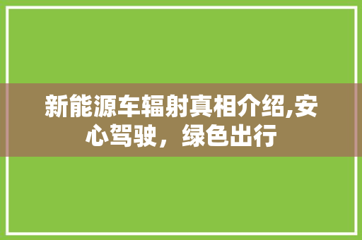 新能源车辐射真相介绍,安心驾驶，绿色出行