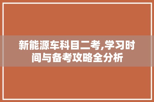 新能源车科目二考,学习时间与备考攻略全分析
