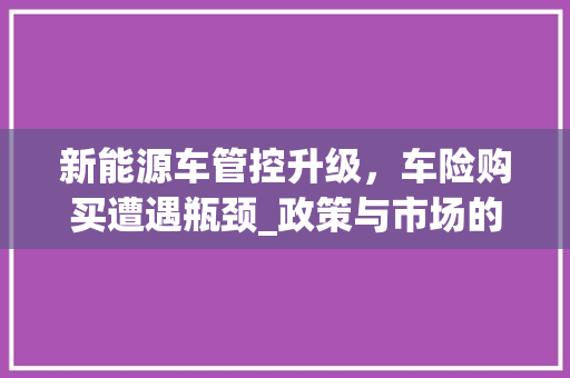 新能源车管控升级，车险购买遭遇瓶颈_政策与市场的碰撞