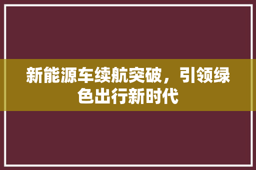 新能源车续航突破，引领绿色出行新时代