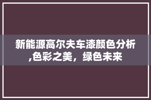 新能源高尔夫车漆颜色分析,色彩之美，绿色未来